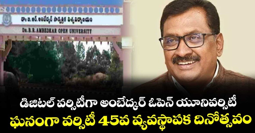 డిజిటల్ వర్సిటీగా అంబేద్కర్ ఓపెన్ యూనివర్సిటీ..ఘనంగా వర్సిటీ 45వ వ్యవస్థాపక దినోత్సవం