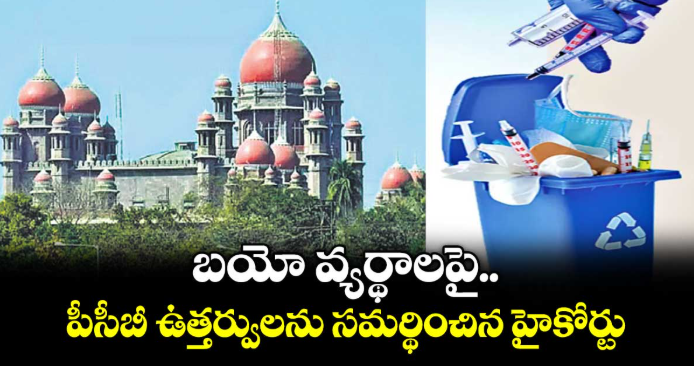 బయో వ్యర్థాలపై  పీసీబీ ఉత్తర్వులను సమర్థించిన హైకోర్టు