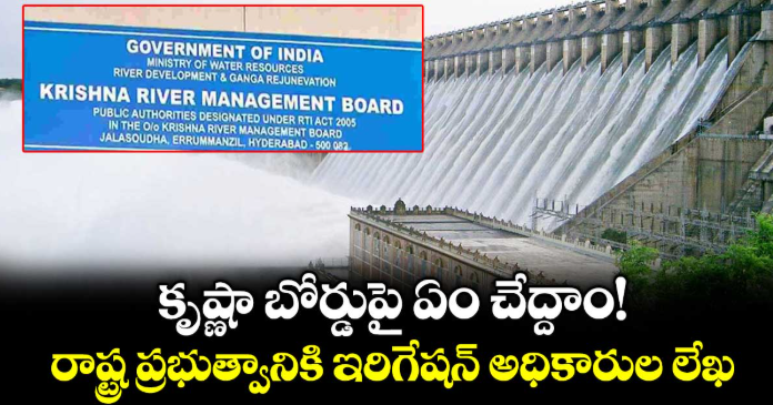 కృష్ణా బోర్డుపై ఏం చేద్దాం!... రాష్ట్ర ప్రభుత్వానికి ఇరిగేషన్ అధికారుల లేఖ