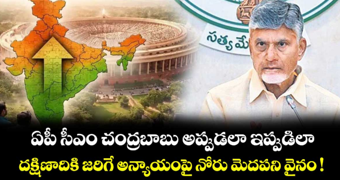 ఏపీ సీఎం చంద్రబాబు అప్పుడలా ఇప్పుడిలా.. దక్షిణాదికి జరిగే అన్యాయంపై నోరు మెదపని వైనం