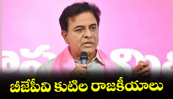 బీజేపీవి కుటిల రాజకీయాలు : బీఆర్ఎస్ వర్కింగ్ ప్రెసిడెంట్ కేటీఆర్