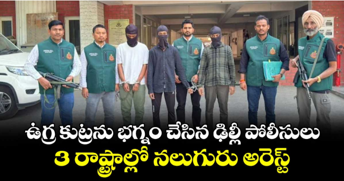 ఉగ్ర కుట్రను భగ్నం చేసిన ఢిల్లీ పోలీసులు..3 రాష్ట్రాల్లో నలుగురు అరెస్ట్