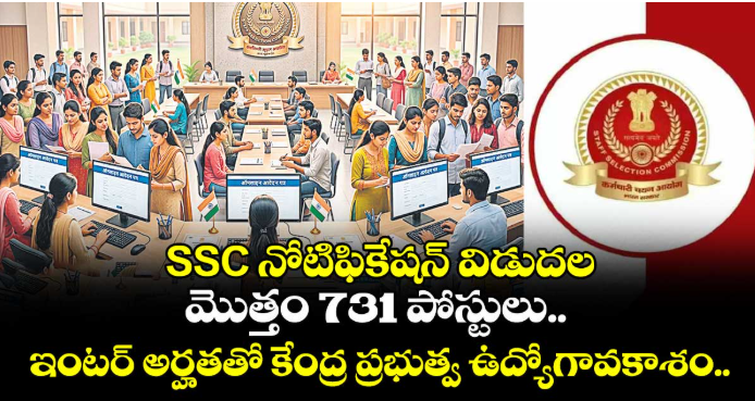 SSC నోటిఫికేషన్ విడుదల: మొత్తం 731 పోస్టులు.. ఇంటర్ అర్హతతో కేంద్ర ప్రభుత్వ ఉద్యోగావకాశం..