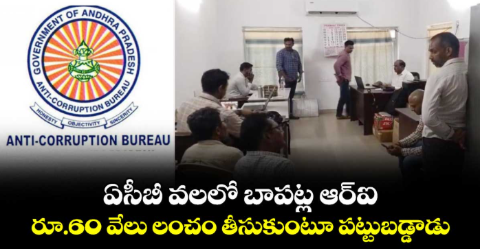 ఏసీబీ వలలో బాపట్ల ఆర్ఐ... రూ.60 వేలు లంచం తీసుకుంటూ పట్టుబడ్డాడు..