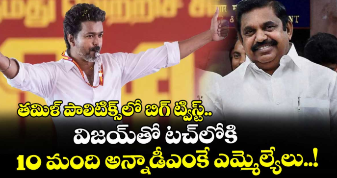 తమిళ్ పాలిటిక్స్‎లో బిగ్ ట్విస్ట్.. విజయ్‎తో టచ్‎లోకి 10 మంది అన్నాడీఎంకే ఎమ్మెల్యేలు..!