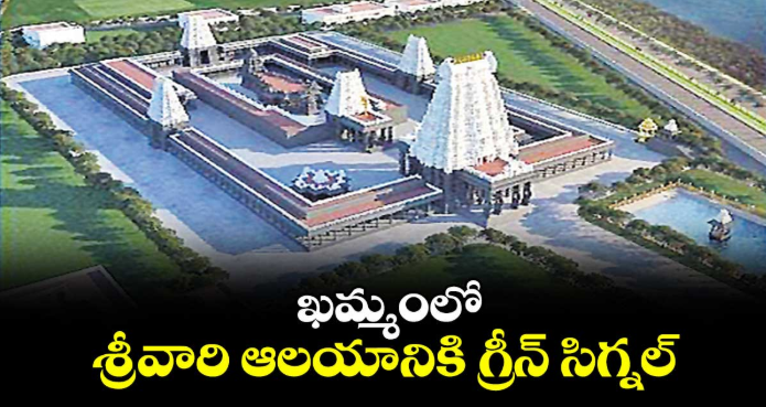 ఖమ్మంలో శ్రీవారి ఆలయానికి గ్రీన్ సిగ్నల్