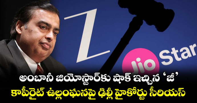 అంబానీ జియోస్టార్‌కు షాక్ ఇచ్చిన ‘జీ’: కాపీరైట్ ఉల్లంఘనపై ఢిల్లీ హైకోర్టు సీరియస్