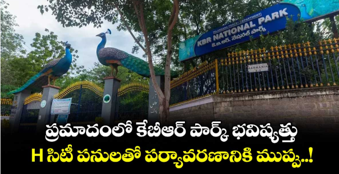 ప్రమాదంలో కేబీఆర్ పార్క్ భవిష్యత్తు.. H సిటీ పనులతో పర్యావరణానికి ముప్పు..!