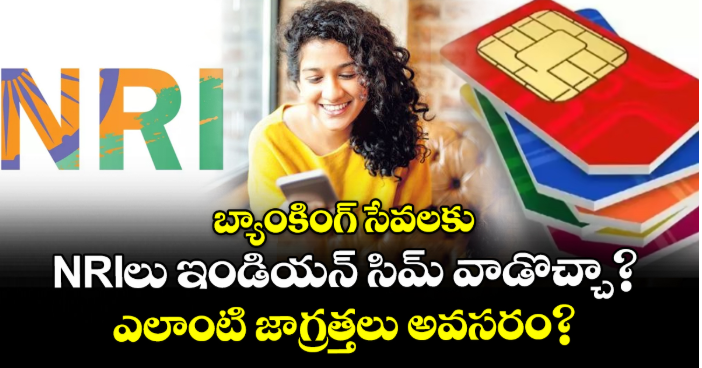 బ్యాంకింగ్ సేవలకు NRIలు ఇండియన్ సిమ్ వాడొచ్చా? ఎలాంటి జాగ్రత్తలు అవసరం?