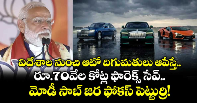విదేశాల నుంచి ఆటో దిగుమతులు ఆపేస్తే రూ.70వేల కోట్ల ఫారెక్స్ సేవ్.. మోడీ సాబ్ జర ఫోకస్ పెట్టుర్రి!