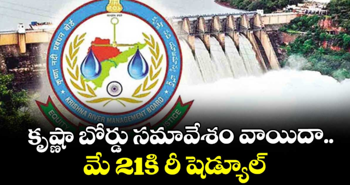 కృష్ణా బోర్డు సమావేశం వాయిదా..మే 21కి రీ షెడ్యూల్
