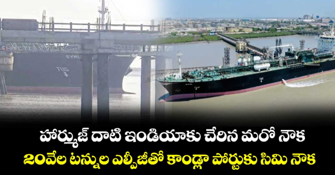 హార్ముజ్ దాటి ఇండియాకు చేరిన మరో నౌక..20వేల టన్నుల ఎల్పీజీతో కాండ్లా పోర్టుకు సిమి నౌక