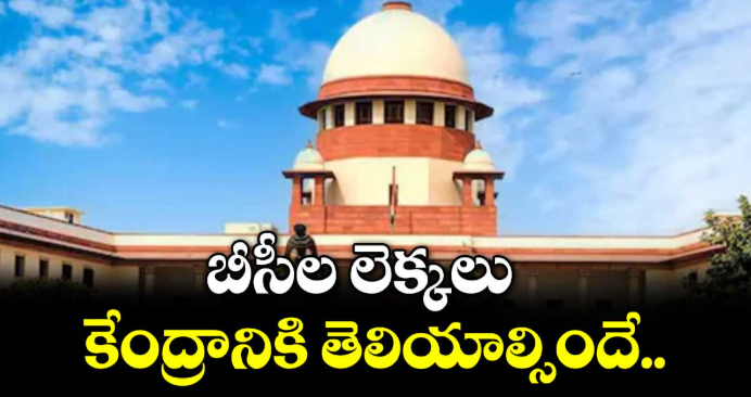 బీసీల లెక్కలు కేంద్రానికి తెలియాల్సిందే: సుప్రీంకోర్టు