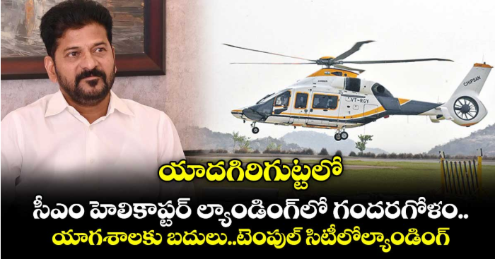 యాదగిరిగుట్టలో సీఎం హెలికాప్టర్‌ ల్యాండింగ్‌‌లో గందరగోళం..యాగశాలకు బదులు,.. టెంపుల్ సిటీలో ల్యాండింగ్