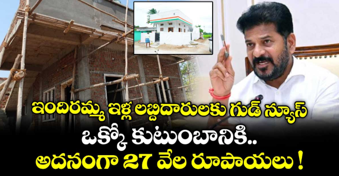 ఇందిరమ్మ ఇళ్ల లబ్దిదారులకు గుడ్ న్యూస్.. ఒక్కో కుటుంబానికి అదనంగా 27 వేల రూపాయలు !