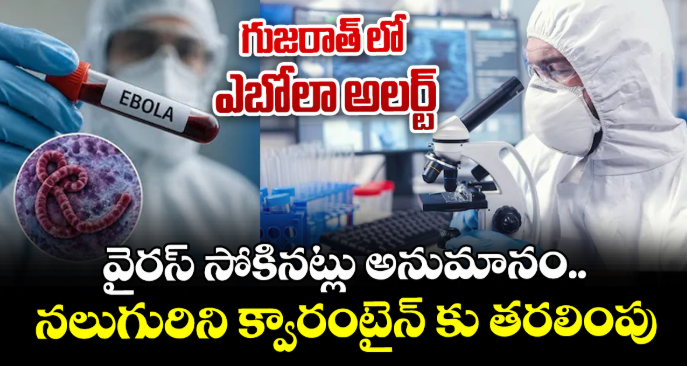 గుజరాత్ లో ఎబోలా అలర్ట్: వైరస్ సోకినట్లు అనుమానం..నలుగురిని క్వారంటైన్ కు తరలింపు