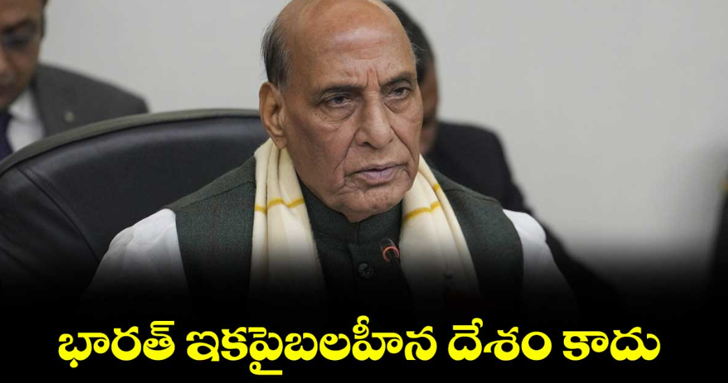 భారత్ ఇకపైబలహీన దేశం కాదు: రక్షణ మంత్రి రాజ్‌‌‌‌నాథ్ సింగ్