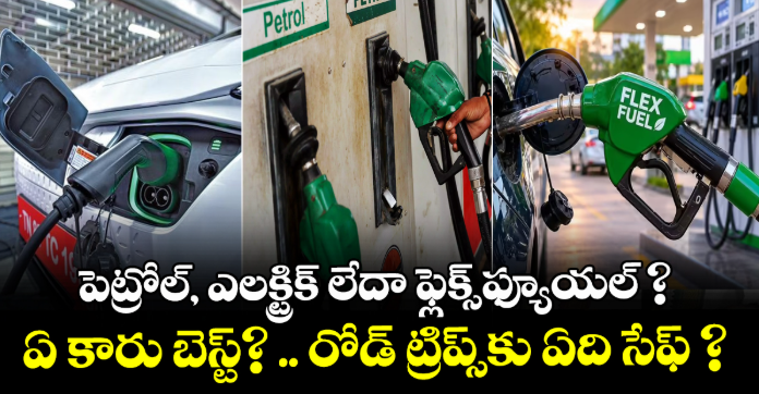 పెట్రోల్, ఎలక్ట్రిక్ లేదా ఫ్లెక్స్-ఫ్యూయల్ ? ఏ కారు బెస్ట్? .. రోడ్ ట్రిప్స్‌కు ఏది సేఫ్ ?