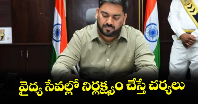 వైద్య సేవల్లో నిర్లక్ష్యం చేస్తే చర్యలు : కలెక్టర్ హేమంత కేశవ్ పాటిల్