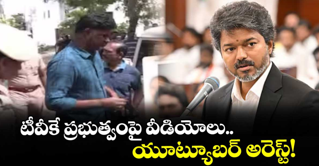 టీవీకే ప్రభుత్వంపై వీడియోలు.. యూట్యూబర్ అరెస్ట్!