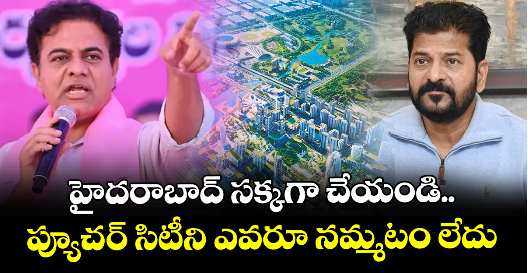 హైదరాబాద్ సక్కగా చేయండి.. ప్యూచర్ సిటీని ఎవరూ నమ్మటం లేదు : కేటీఆర్