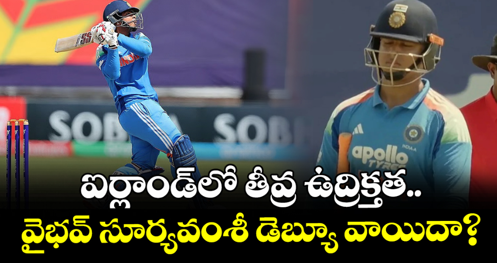 ఐర్లాండ్⁬లో తీవ్ర ఉద్రిక్తత.. వైభవ్ సూర్యవంశీ డెబ్యూ వాయిదా?