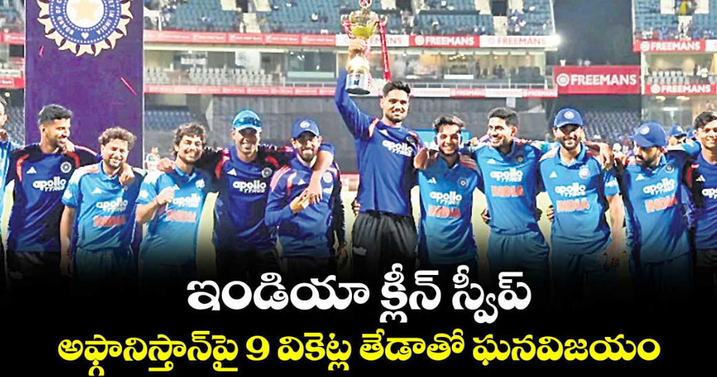 ఇండియా క్లీన్‌‌‌‌ స్వీప్‌‌‌‌..అఫ్గానిస్తాన్‌‌‌‌పై 9 వికెట్ల తేడాతో ఘనవిజయం
