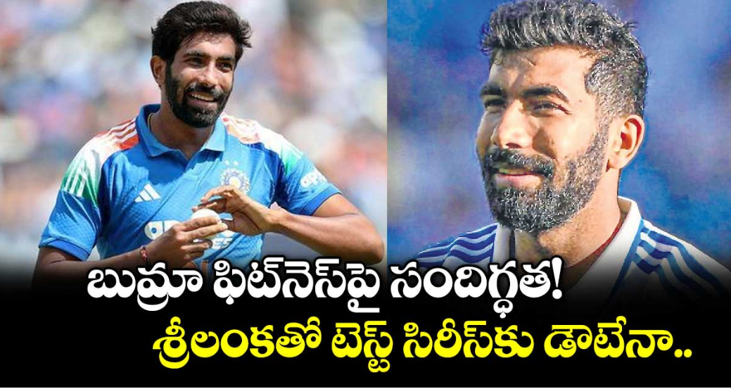 బుమ్రా ఫిట్⁭నెస్⁭పై సందిగ్ధత! శ్రీలంకతో టెస్ట్‌ సిరీస్⁭కు డౌటేనా..