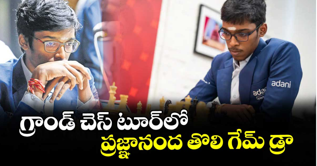 గ్రాండ్‌‌‌‌‌‌‌‌ చెస్‌‌‌‌‌‌‌‌ టూర్‌‌‌‌‌‌‌‌లో ప్రజ్ఞానంద తొలి గేమ్‌‌‌‌‌‌‌‌ డ్రా