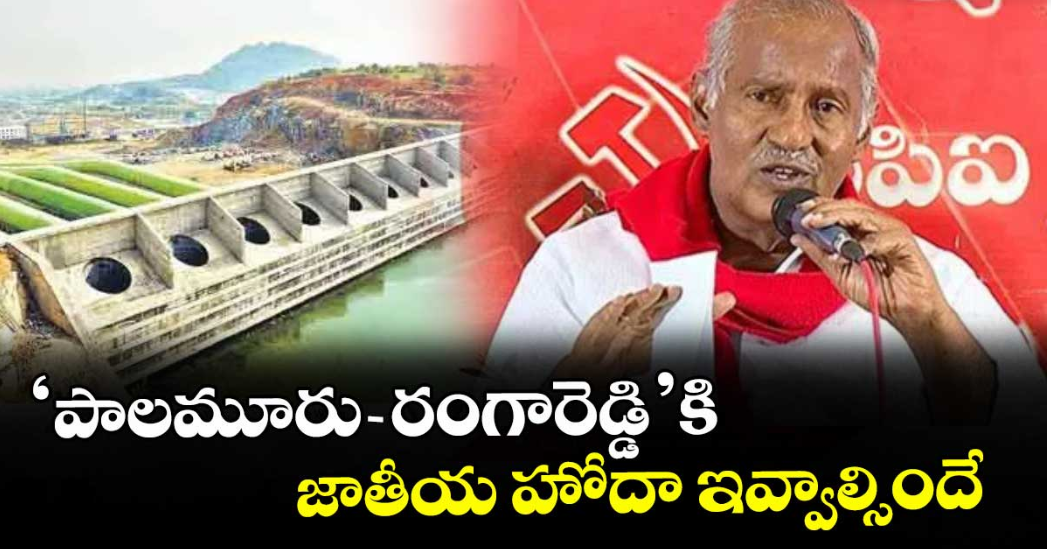 ‘పాలమూరు-రంగారెడ్డి’కి జాతీయ హోదా ఇవ్వాల్సిందే : సీపీఐ రాష్ట్ర కార్యదర్శి కూనంనేని సాంబశివరావు