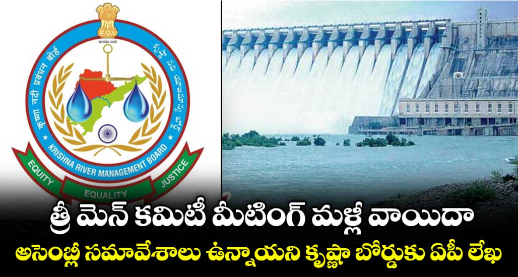 త్రీ మెన్ కమిటీ మీటింగ్‌‌‌‌ మళ్లీ వాయిదా..అసెంబ్లీ సమావేశాలు ఉన్నాయని కృష్ణా బోర్డుకు ఏపీ లేఖ