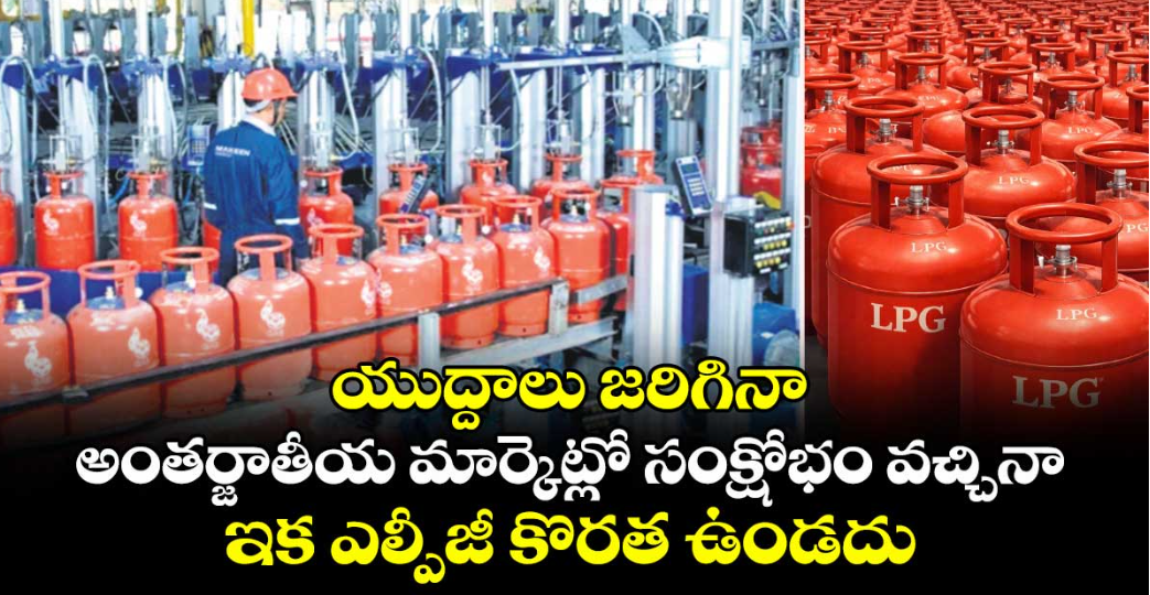 యుద్దాలు జరిగినా అంతర్జాతీయ మార్కెట్లో సంక్షోభం వచ్చినా... ఇక ఎల్పీజీ కొరత ఉండదు