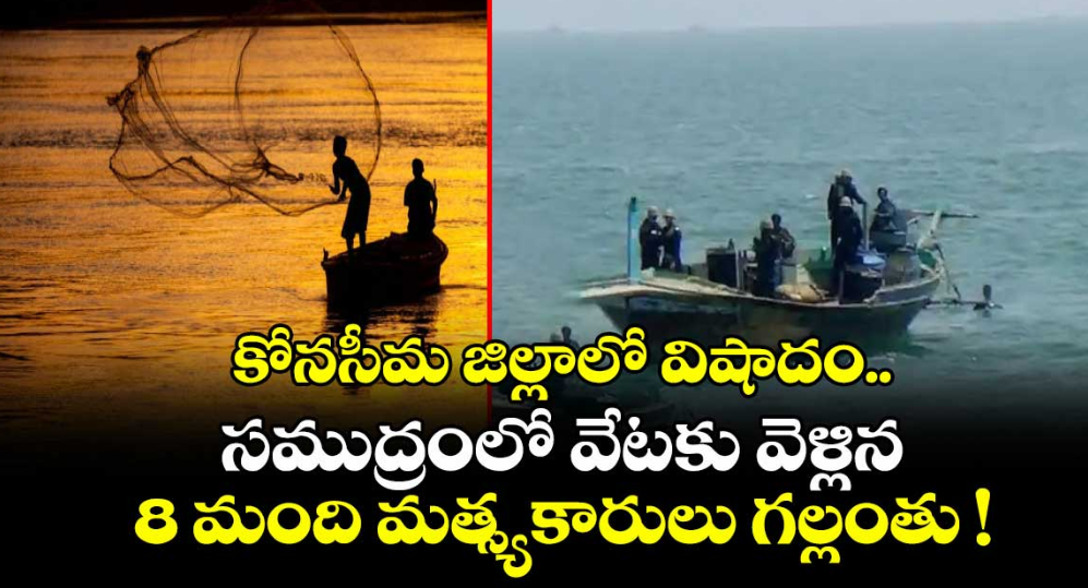 కోనసీమ జిల్లాలో విషాదం.. సముద్రంలో వేటకు వెళ్లిన 8 మంది మత్స్యకారులు గల్లంతు !