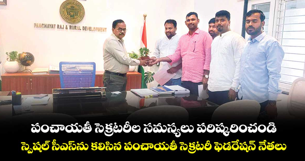 పంచాయతీ సెక్రటరీల సమస్యలు పరిష్కరించండి..స్పెషల్ సీఎస్‌‌ను కలిసిన పంచాయతీ సెక్రటరీ ఫెడరేషన్ నేతలు